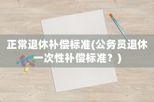 正常退休補償標準(公務員退休一次性補償標準？)