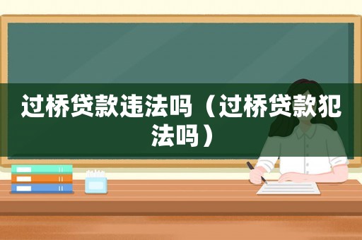 過橋貸款違法嗎（過橋貸款犯法嗎）