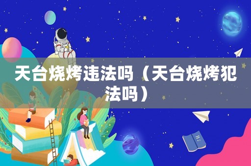 天臺(tái)燒烤違法嗎（天臺(tái)燒烤犯法嗎）