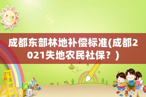 成都東部林地補償標準(成都2021失地農民社保？)