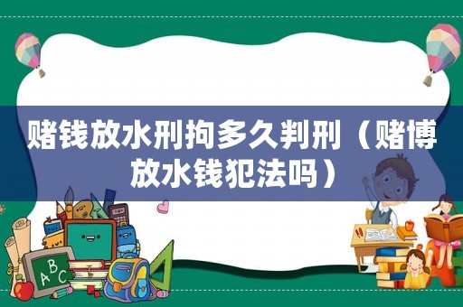 賭錢放水刑拘多久判刑（賭博放水錢犯法嗎）