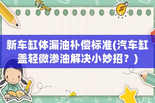 新車缸體漏油補償標準(汽車缸蓋輕微滲油解決小妙招？)