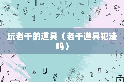 玩老千的道具（老千道具犯法嗎）