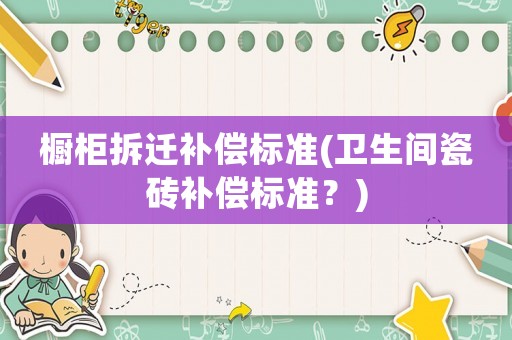 櫥柜拆遷補償標準(衛生間瓷磚補償標準？)