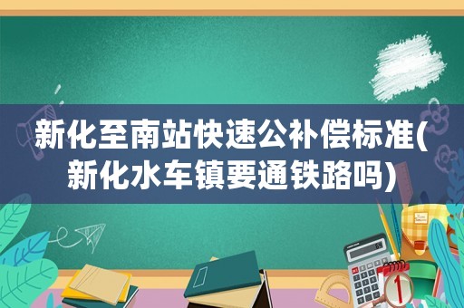 新化至南站快速公補償標準(新化水車鎮要通鐵路嗎)