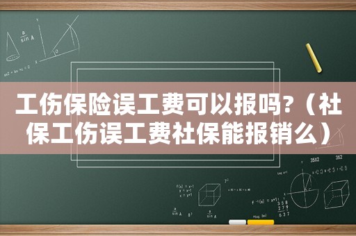 工傷保險誤工費可以報嗎?（社保工傷誤工費社保能報銷么）