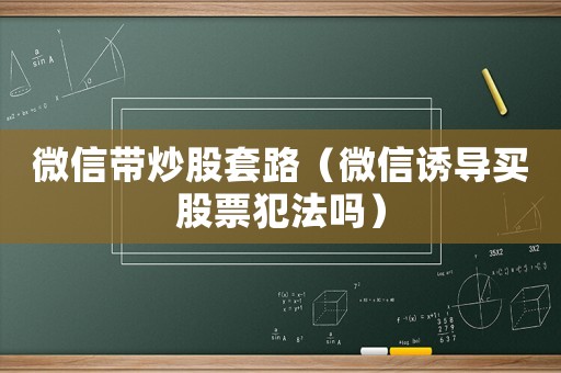 微信帶炒股套路（微信誘導買股票犯法嗎）