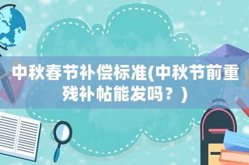 中秋春節(jié)補(bǔ)償標(biāo)準(zhǔn)(中秋節(jié)前重殘補(bǔ)帖能發(fā)嗎？)