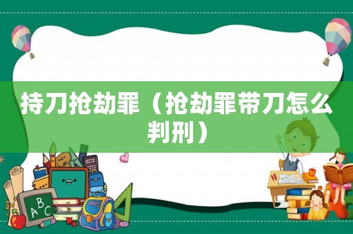持刀搶劫罪（搶劫罪帶刀怎么判刑）