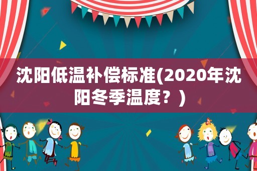 沈陽低溫補償標準(2020年沈陽冬季溫度？)