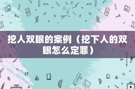 挖人雙眼的案例（挖下人的雙眼怎么定罪）