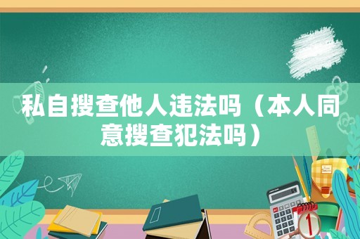 私自搜查他人違法嗎（本人同意搜查犯法嗎）