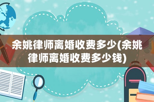 余姚律師離婚收費多少(余姚律師離婚收費多少錢)
