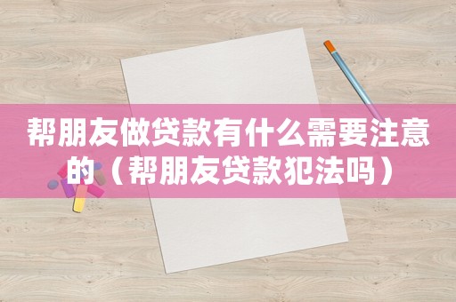 幫朋友做貸款有什么需要注意的（幫朋友貸款犯法嗎）