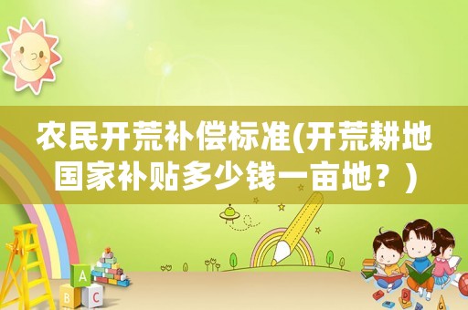 農民開荒補償標準(開荒耕地國家補貼多少錢一畝地？)