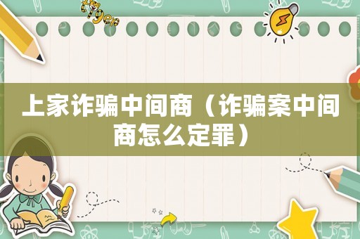 上家詐騙中間商（詐騙案中間商怎么定罪）