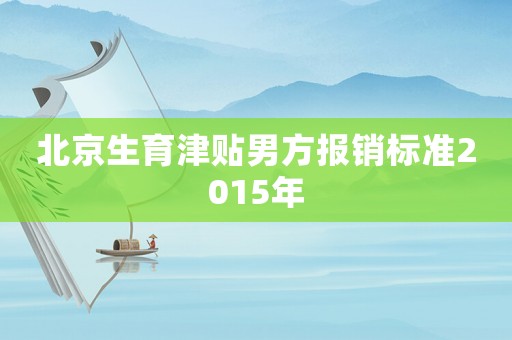 北京生育津貼男方報銷標準2015年
