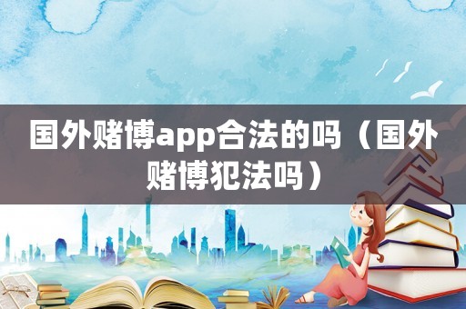 國外賭博app合法的嗎（國外賭博犯法嗎）
