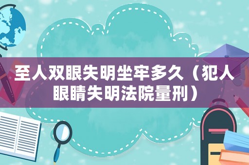 至人雙眼失明坐牢多久（犯人眼睛失明法院量刑）