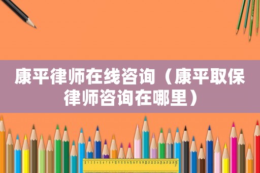 康平律師在線咨詢（康平取保律師咨詢在哪里）