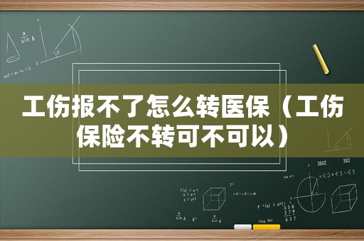 工傷報不了怎么轉醫保（工傷保險不轉可不可以）