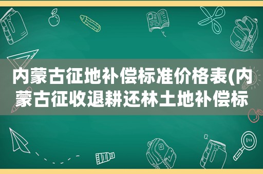 內(nèi)蒙古征地補償標準價格表(內(nèi)蒙古征收退耕還林土地補償標準？)
