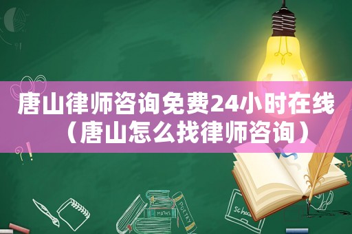 唐山律師咨詢免費24小時在線（唐山怎么找律師咨詢）