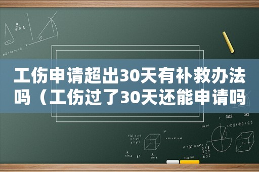工傷申請(qǐng)超出30天有補(bǔ)救辦法嗎（工傷過了30天還能申請(qǐng)嗎）