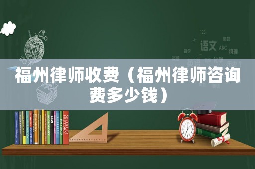 福州律師收費（福州律師咨詢費多少錢）