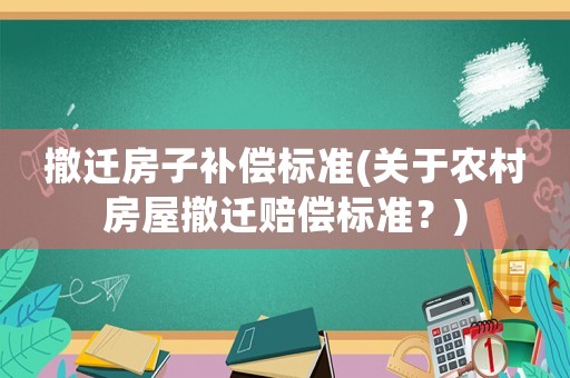 撤遷房子補償標準(關于農村房屋撤遷賠償標準？)