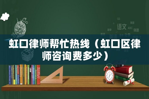 虹口律師幫忙熱線（虹口區(qū)律師咨詢費(fèi)多少）