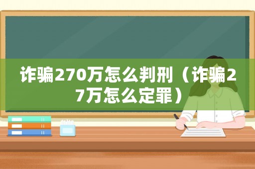 詐騙270萬怎么判刑（詐騙27萬怎么定罪）
