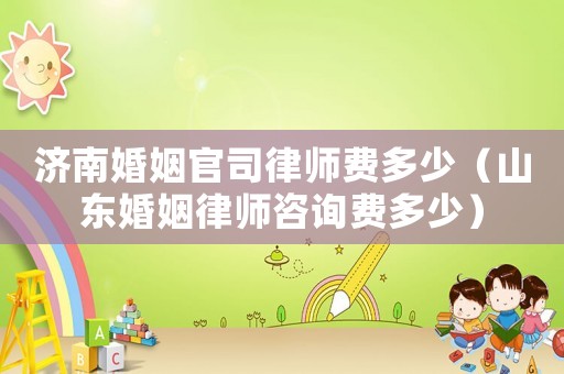 濟南婚姻官司律師費多少（山東婚姻律師咨詢費多少）