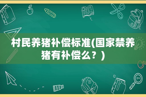 村民養豬補償標準(國家禁養豬有補償么？)