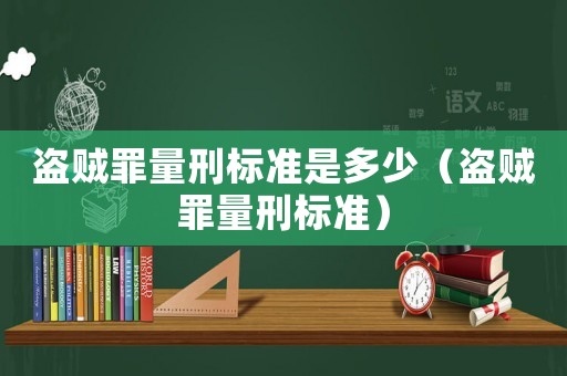 盜賊罪量刑標(biāo)準(zhǔn)是多少（盜賊罪量刑標(biāo)準(zhǔn)）