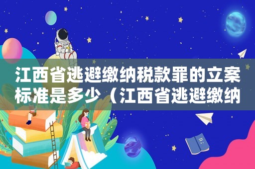 江西省逃避繳納稅款罪的立案標(biāo)準(zhǔn)是多少（江西省逃避繳納稅款罪的立案標(biāo)準(zhǔn)）