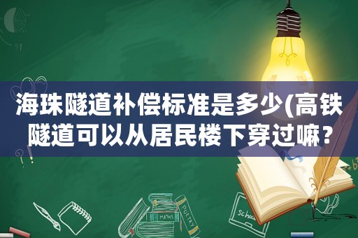 海珠隧道補償標準是多少(高鐵隧道可以從居民樓下穿過嘛？)