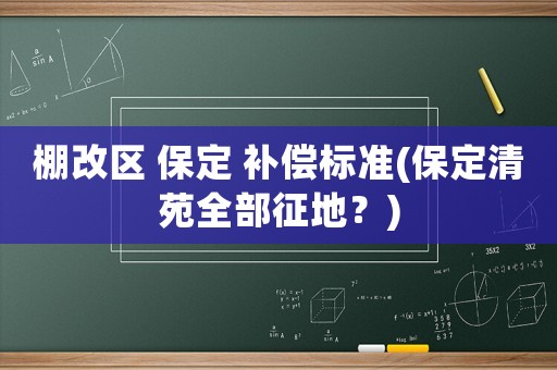 棚改區(qū) 保定 補償標準(保定清苑全部征地？)