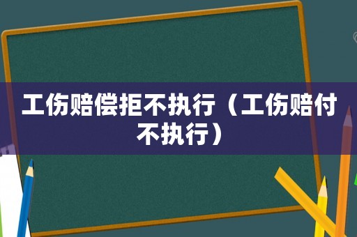工傷賠償拒不執(zhí)行（工傷賠付不執(zhí)行）
