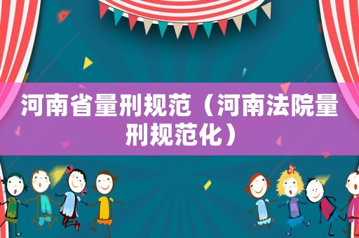 河南省量刑規范（河南法院量刑規范化）