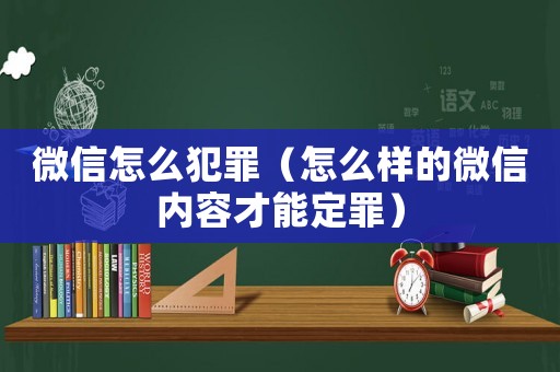 微信怎么犯罪（怎么樣的微信內容才能定罪）