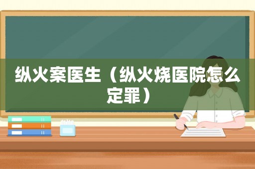 縱火案醫生（縱火燒醫院怎么定罪）