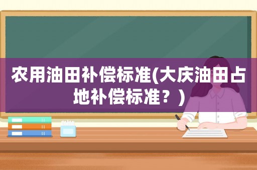 農用油田補償標準(大慶油田占地補償標準？)