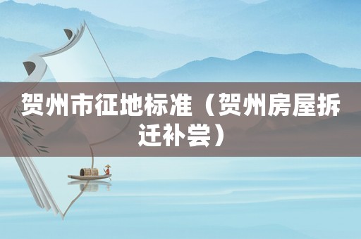 賀州市征地標準（賀州房屋拆遷補嘗）