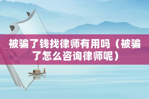 被騙了錢找律師有用嗎（被騙了怎么咨詢律師呢）