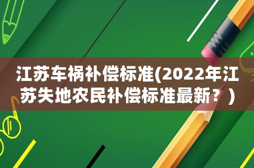 江蘇車禍補償標準(2022年江蘇失地農民補償標準最新？)