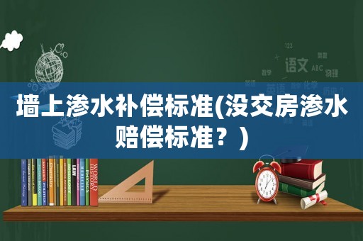 墻上滲水補償標準(沒交房滲水賠償標準？)