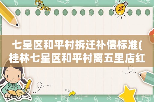 七星區(qū)和平村拆遷補(bǔ)償標(biāo)準(zhǔn)(桂林七星區(qū)和平村離五里店紅燈有多遠(yuǎn)？)