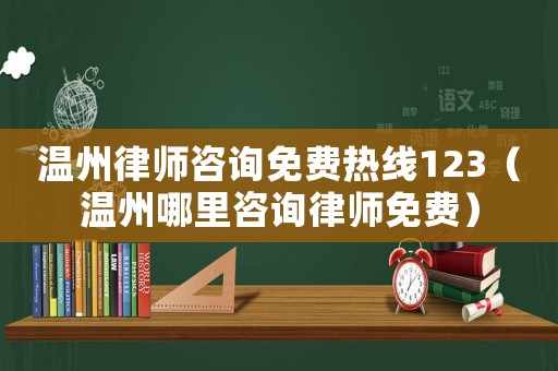 溫州律師咨詢免費(fèi)熱線123（溫州哪里咨詢律師免費(fèi)）