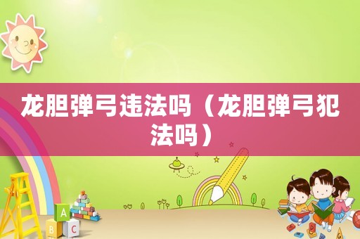 龍膽彈弓違法嗎（龍膽彈弓犯法嗎）